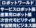 ロボットワールド
サービスロボット展
産業用ロボット展
次世代モビリティ展